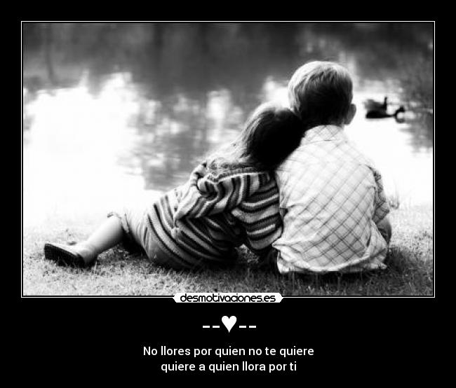 --♥-- - No llores por quien no te quiere
quiere a quien llora por ti