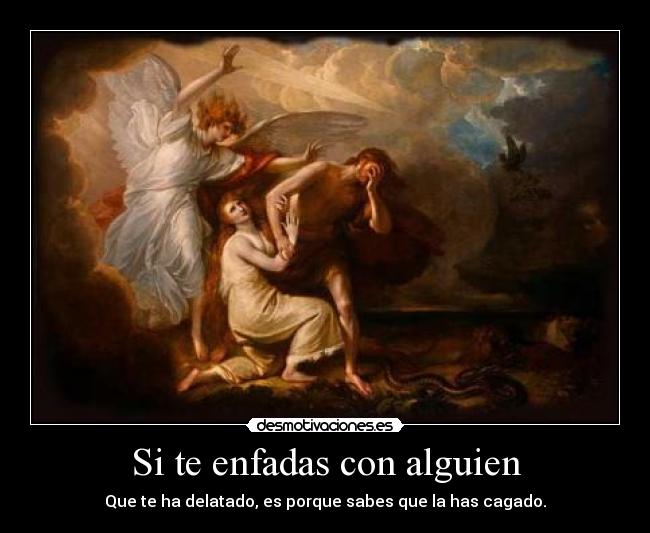 Si te enfadas con alguien - Que te ha delatado, es porque sabes que la has cagado.