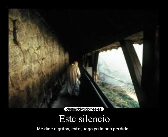 Este silencio - Me dice a gritos, este juego ya lo has perdido...