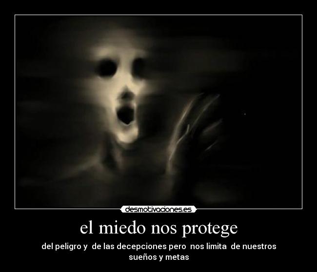 el miedo nos protege - del peligro y de las decepciones pero nos limita de nuestros sueños y metas