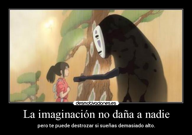 La imaginación no daña a nadie - pero te puede destrozar si sueñas demasiado alto.