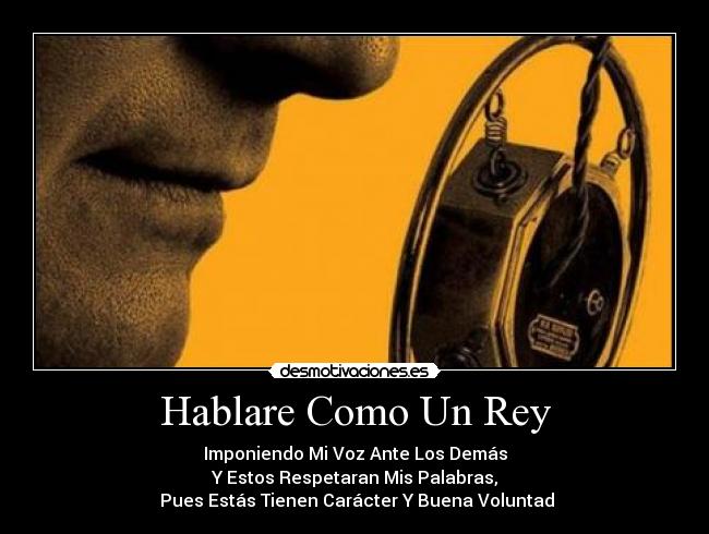 Hablare Como Un Rey - Imponiendo Mi Voz Ante Los Demás
Y Estos Respetaran Mis Palabras,
Pues Estás Tienen Carácter Y Buena Voluntad