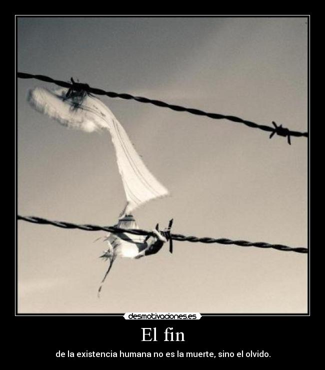 El fin - de la existencia humana no es la muerte, sino el olvido.