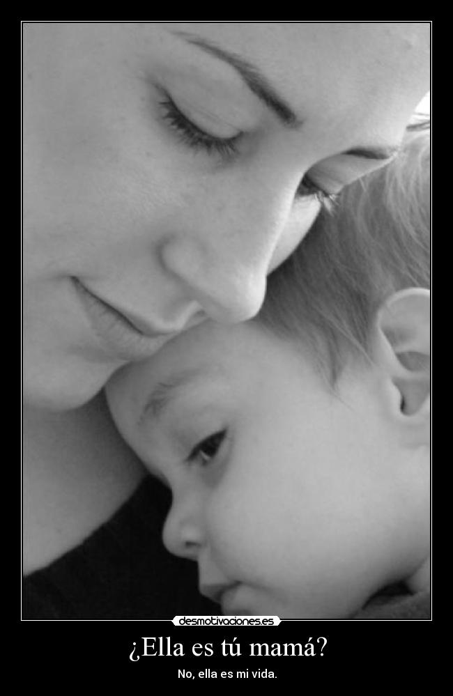 ¿Ella es tú mamá? - No, ella es mi vida.