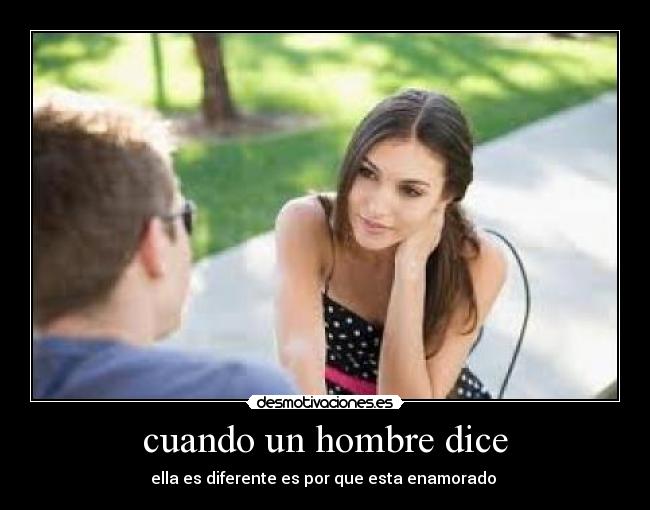 cuando un hombre dice - ella es diferente es por que esta enamorado 