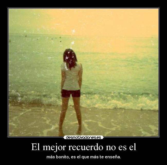 El mejor recuerdo no es el - más bonito, es el que más te enseña.