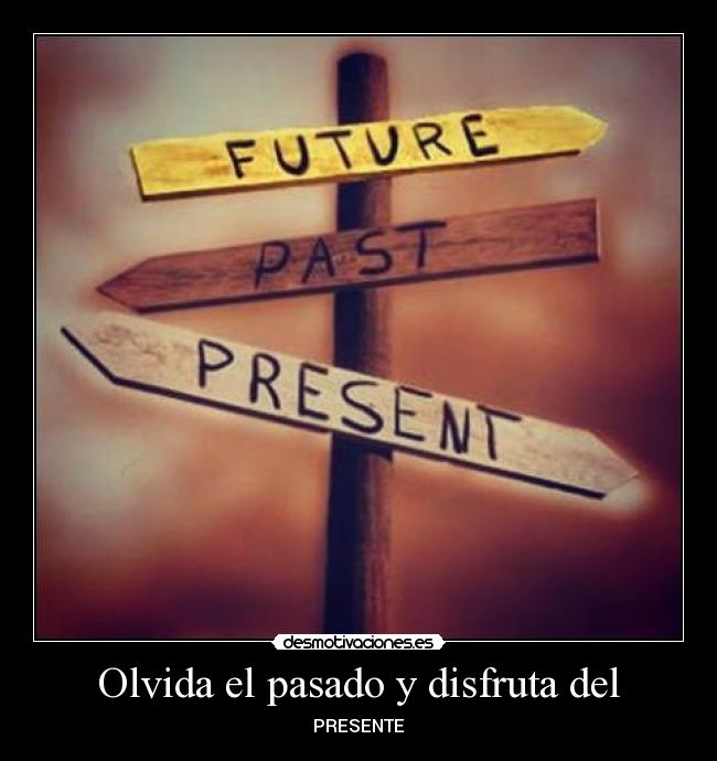 Olvida el pasado y disfruta del - PRESENTE