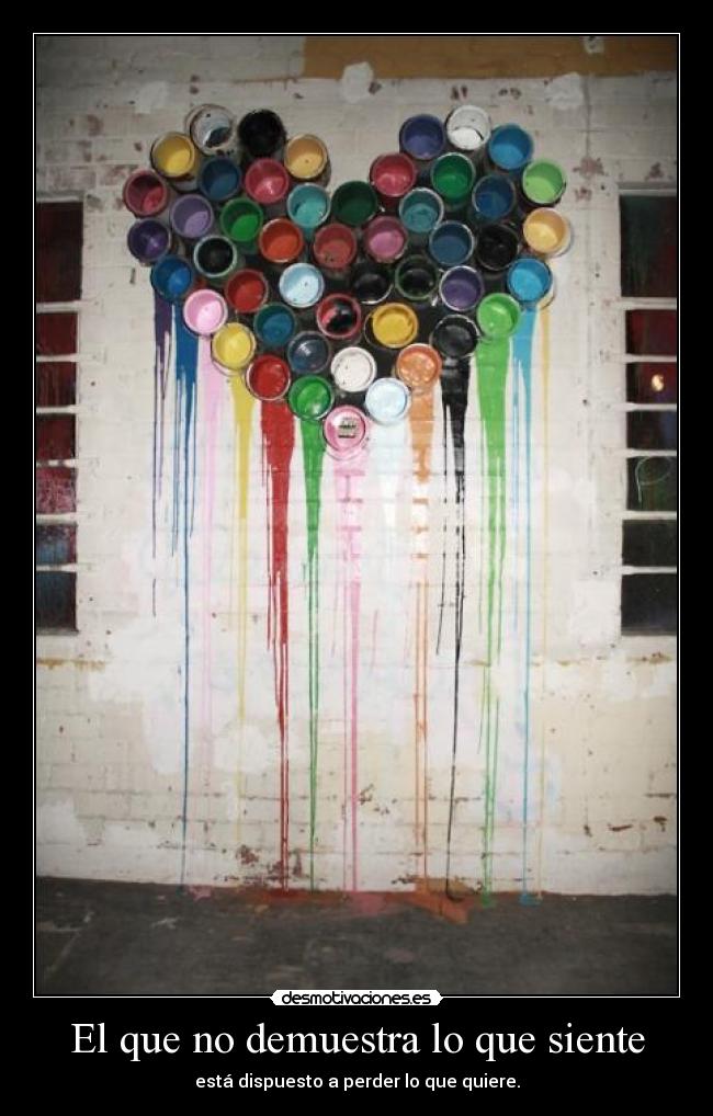 El que no demuestra lo que siente - está dispuesto a perder lo que quiere.