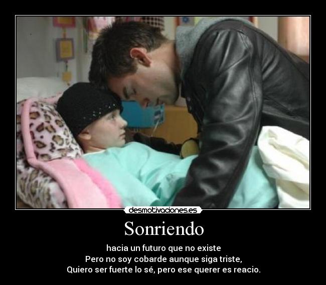 Sonriendo - hacia un futuro que no existe
Pero no soy cobarde aunque siga triste,
Quiero ser fuerte lo sé, pero ese querer es reacio.