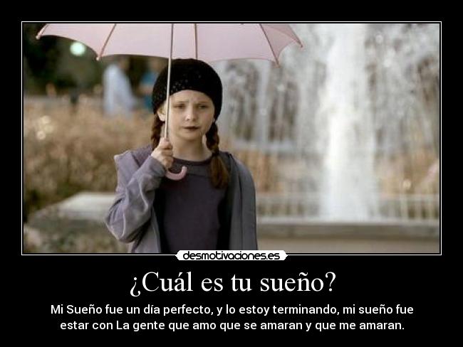 ¿Cuál es tu sueño? - Mi Sueño fue un día perfecto, y lo estoy terminando, mi sueño fue
estar con La gente que amo que se amaran y que me amaran.