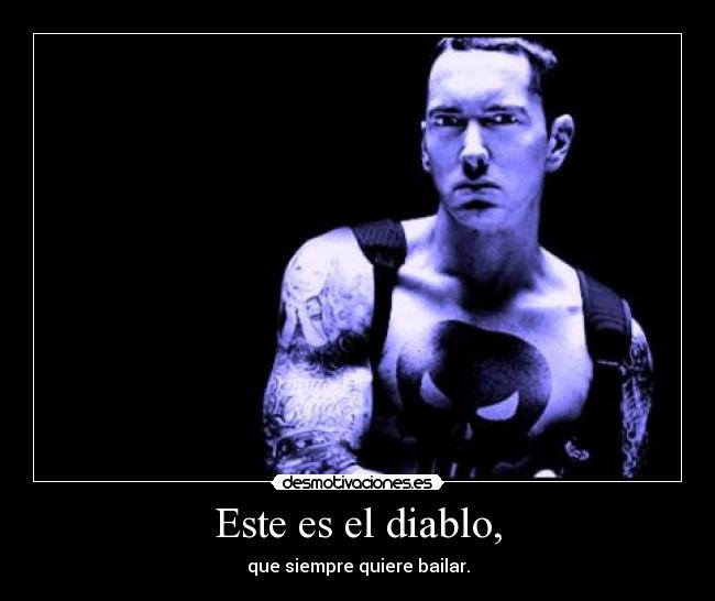Este es el diablo, - que siempre quiere bailar.