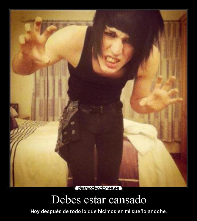 Debes estar cansado - Hoy después de todo lo que hicimos en mi sueño anoche.