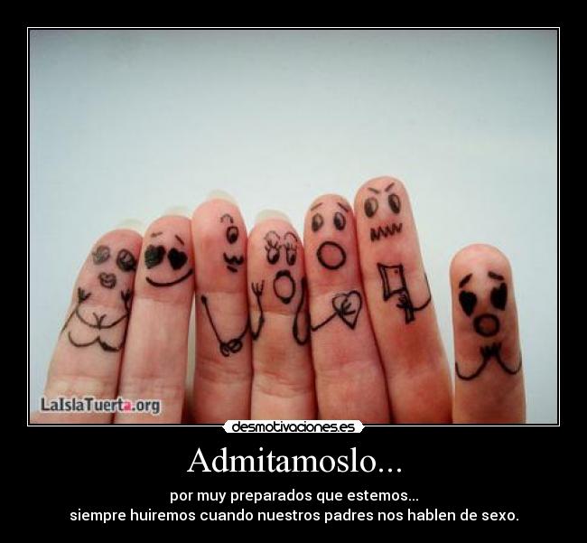 Admitamoslo... - por muy preparados que estemos...
siempre huiremos cuando nuestros padres nos hablen de sexo.