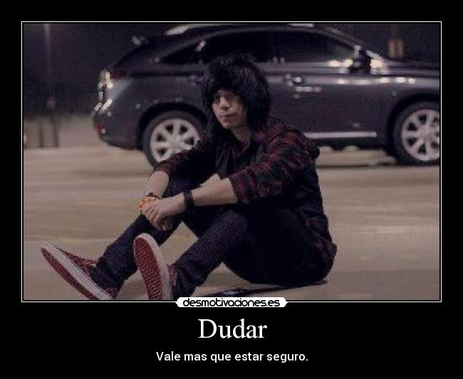 Dudar - Vale mas que estar seguro.