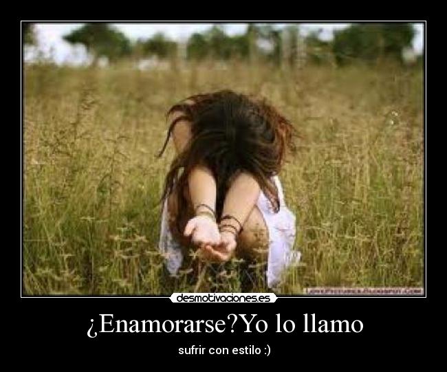 ¿Enamorarse?Yo lo llamo - sufrir con estilo :)