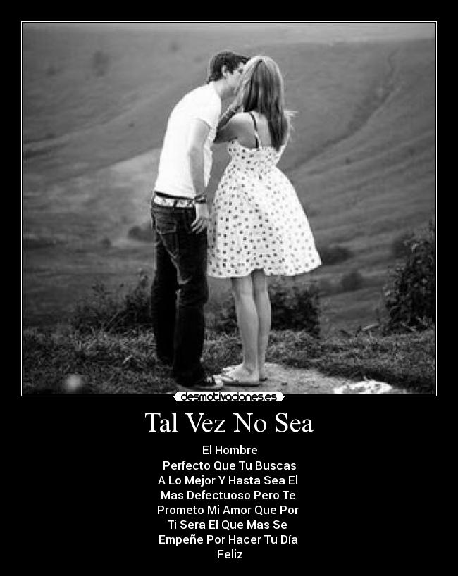 Tal Vez No Sea - El Hombre
Perfecto Que Tu Buscas
A Lo Mejor Y Hasta Sea El
Mas Defectuoso Pero Te
Prometo Mi Amor Que Por
Ti Sera El Que Mas Se
Empeñe Por Hacer Tu Día
Feliz