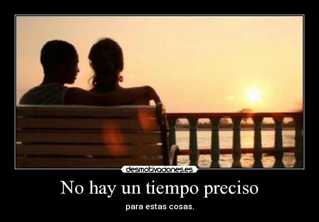 No hay un tiempo preciso - para estas cosas.