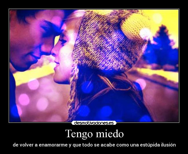 Tengo miedo - de volver a enamorarme y que todo se acabe como una estúpida ilusión