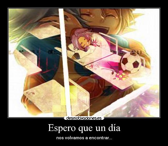 Espero que un día - nos volvamos a encontrar...