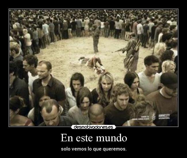 En este mundo - solo vemos lo que queremos.