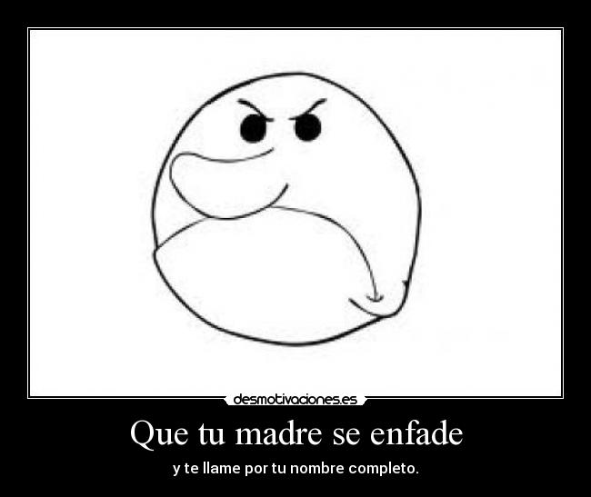 Que tu madre se enfade - y te llame por tu nombre completo.