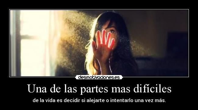 Una de las partes mas difíciles - de la vida es decidir si alejarte o intentarlo una vez más.