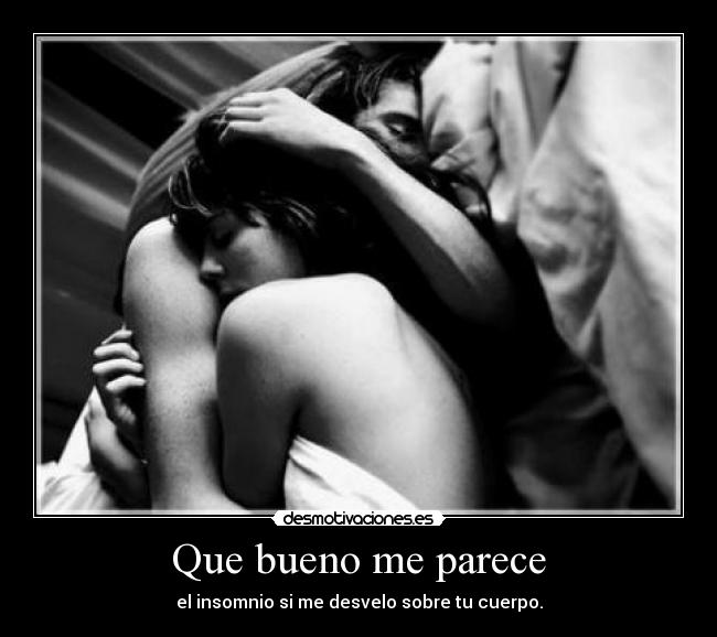Que bueno me parece - el insomnio si me desvelo sobre tu cuerpo.