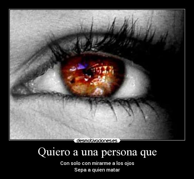 Quiero a una persona que - Con solo con mirarme a los ojos
Sepa a quien matar