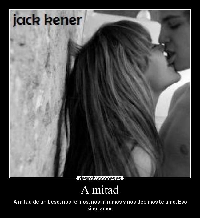 A mitad - A mitad de un beso, nos reímos, nos miramos y nos decimos te amo. Eso si es amor.