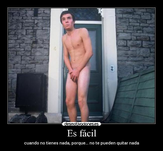 Es fácil - cuando no tienes nada, porque... no te pueden quitar nada