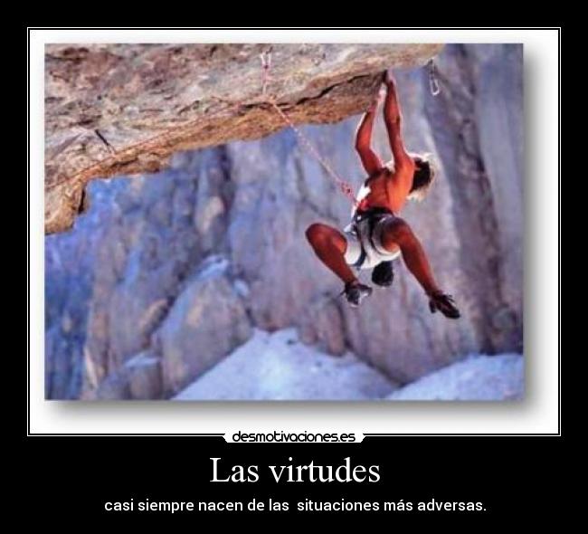 Las virtudes - casi siempre nacen de las situaciones más adversas.