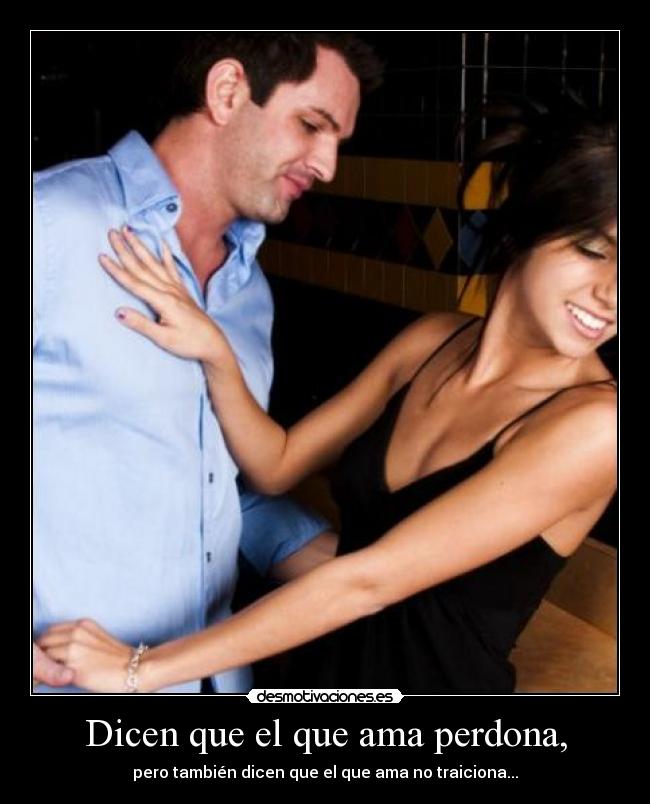 Dicen que el que ama perdona, -