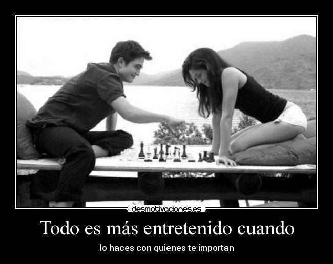 Todo es más entretenido cuando - lo haces con quienes te importan