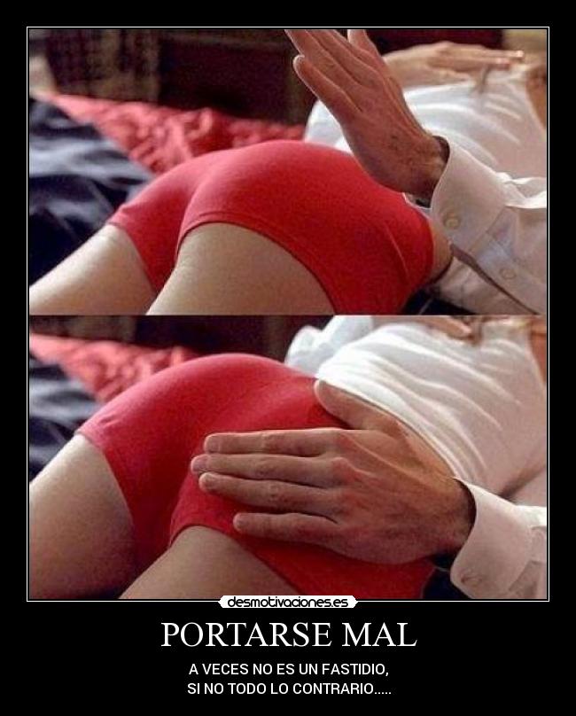 PORTARSE MAL - A VECES NO ES UN FASTIDIO,
SI NO TODO LO CONTRARIO.....