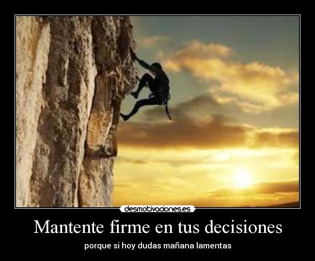Mantente firme en tus decisiones - porque si hoy dudas mañana lamentas