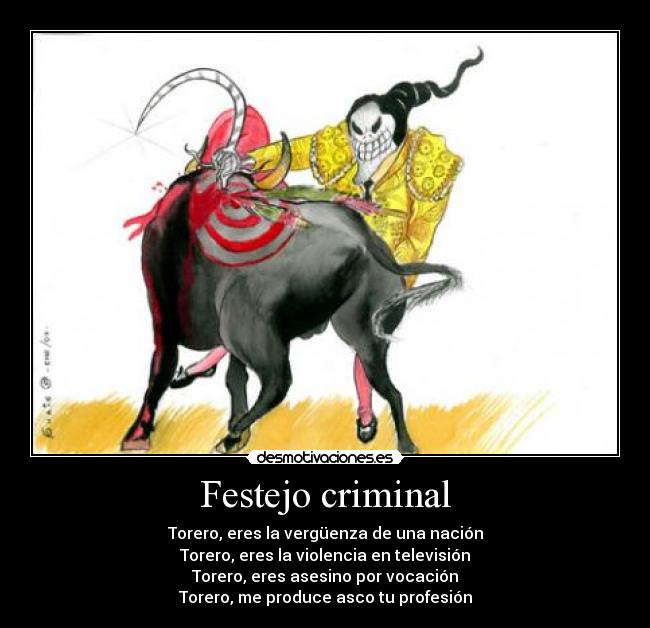 Festejo criminal - Torero, eres la vergüenza de una nación
Torero, eres la violencia en televisión
Torero, eres asesino por vocación
Torero, me produce asco tu profesión