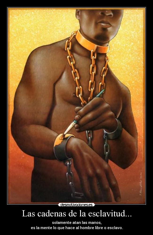Las cadenas de la esclavitud... -
