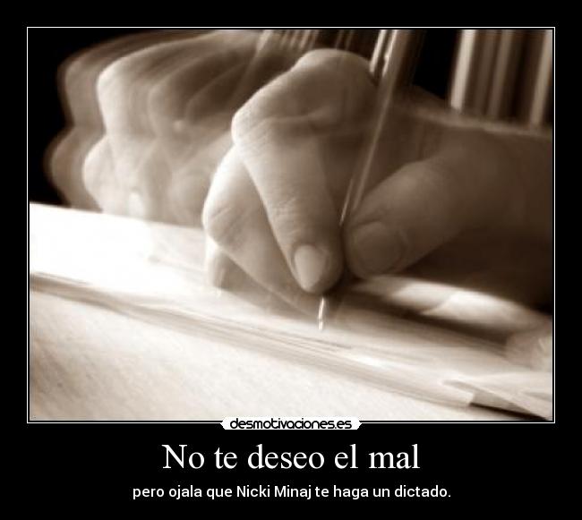 No te deseo el mal - pero ojala que Nicki Minaj te haga un dictado.
