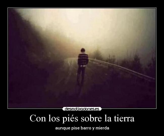 Con los piés sobre la tierra - aunque pise barro y mierda
