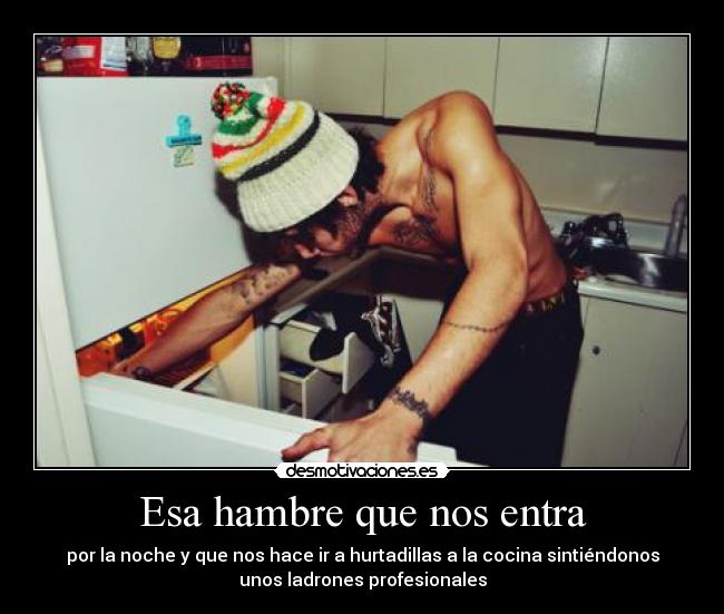Esa hambre que nos entra - por la noche y que nos hace ir a hurtadillas a la cocina sintiéndonos
unos ladrones profesionales