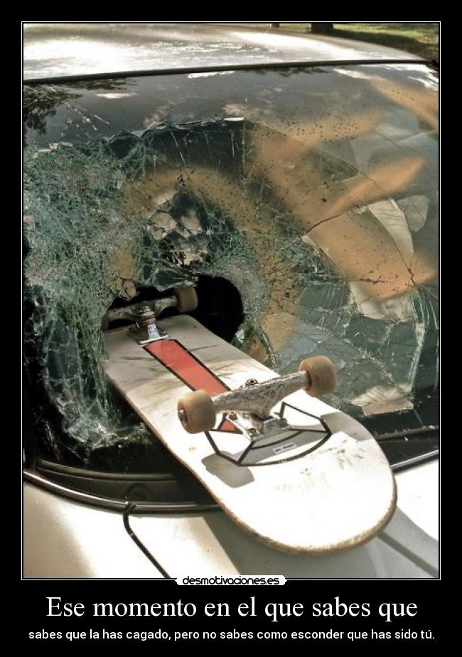 Ese momento en el que sabes que - sabes que la has cagado, pero no sabes como esconder que has sido tú.