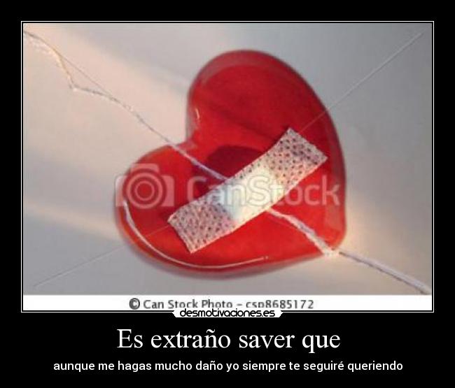Es extraño saver que - aunque me hagas mucho daño yo siempre te seguiré queriendo
