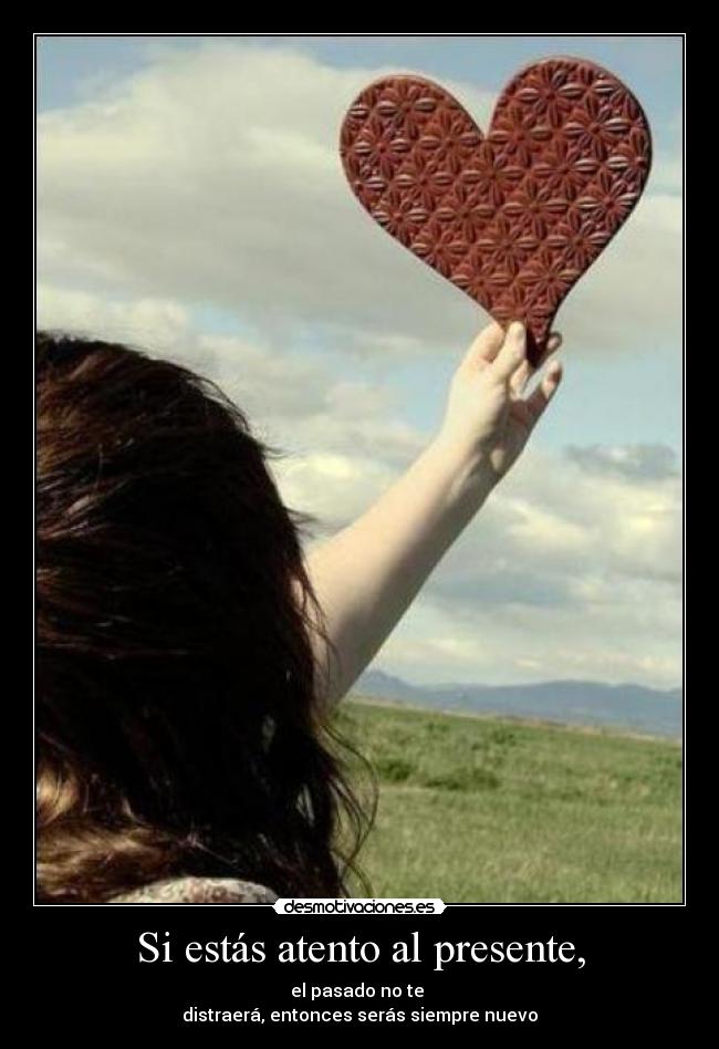Si estás atento al presente, -