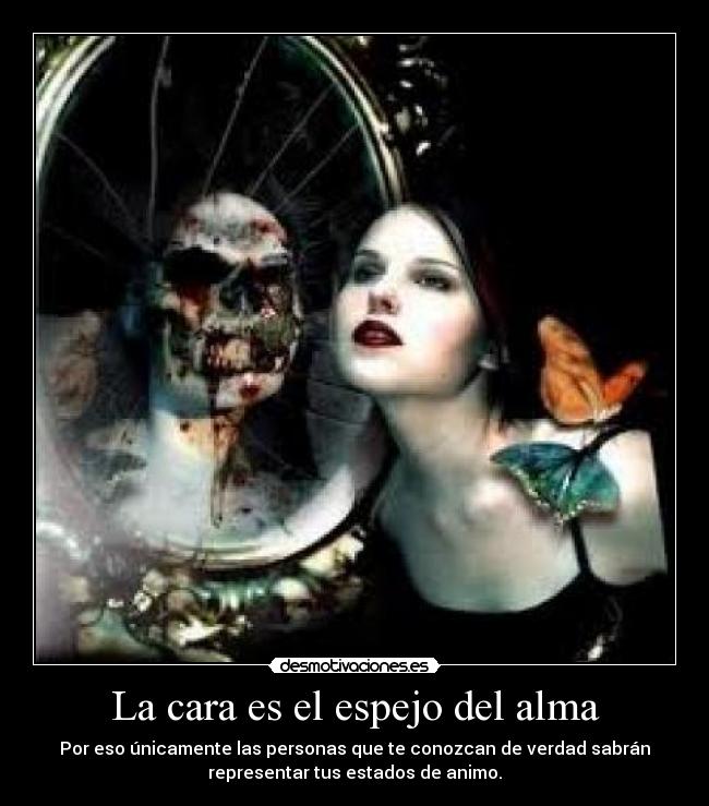 La cara es el espejo del alma - Por eso únicamente las personas que te conozcan de verdad sabrán
representar tus estados de animo.