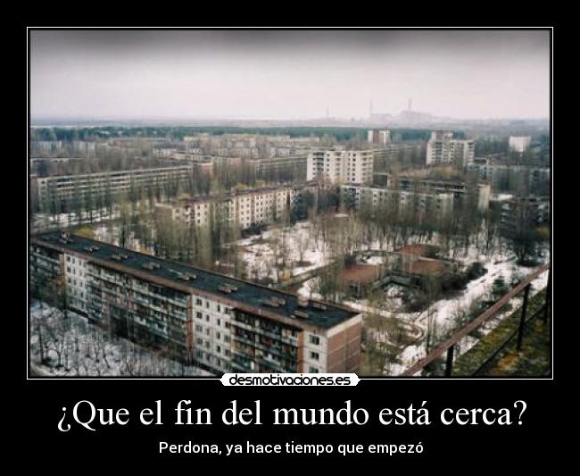 ¿Que el fin del mundo está cerca? - Perdona, ya hace tiempo que empezó