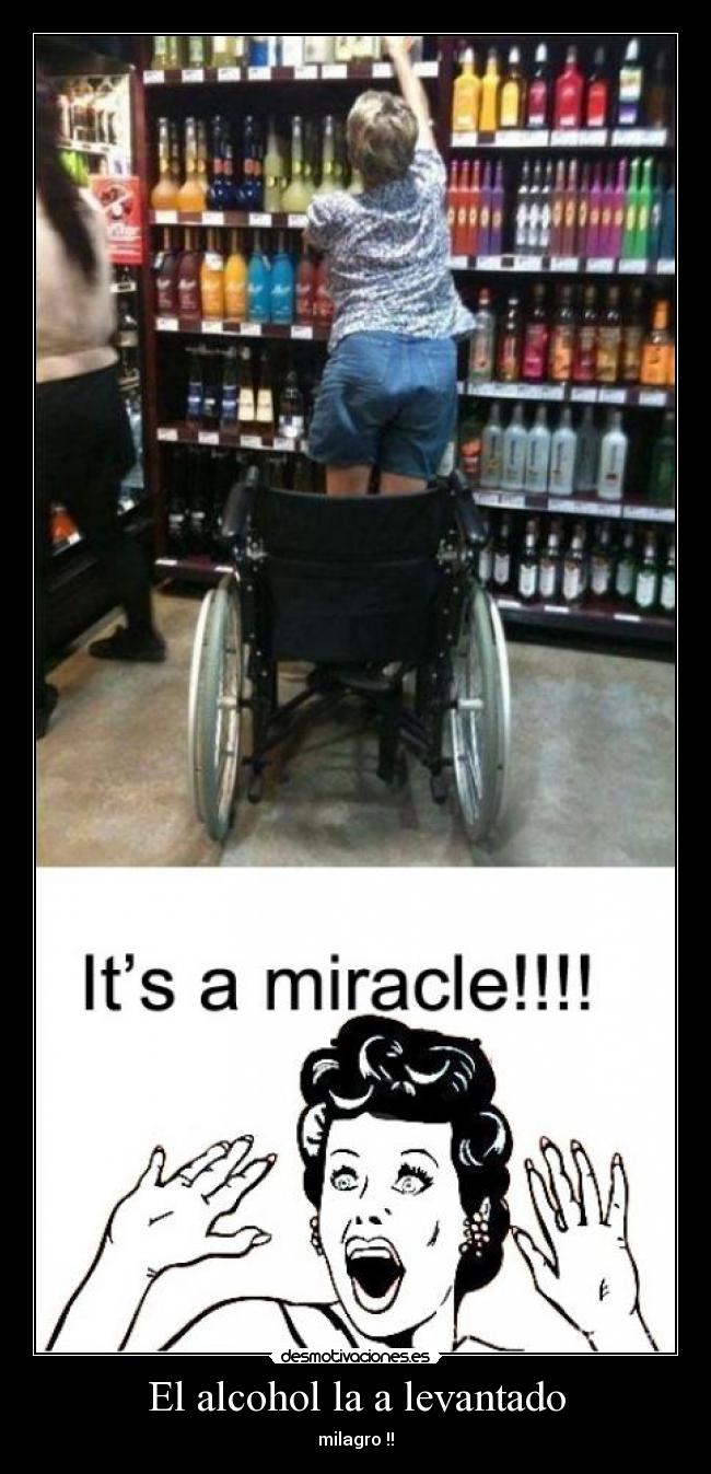 El alcohol la a levantado - milagro !!