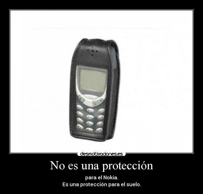 No es una protección - para el Nokia.
Es una protección para el suelo.