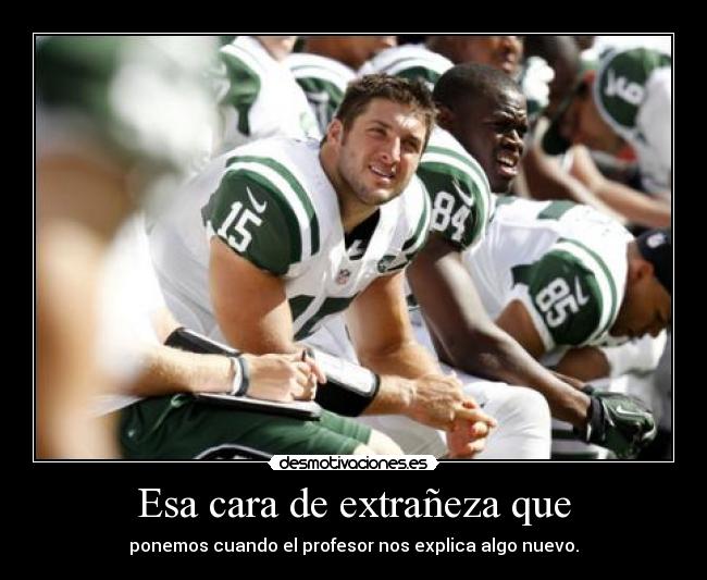Esa cara de extrañeza que - ponemos cuando el profesor nos explica algo nuevo.
