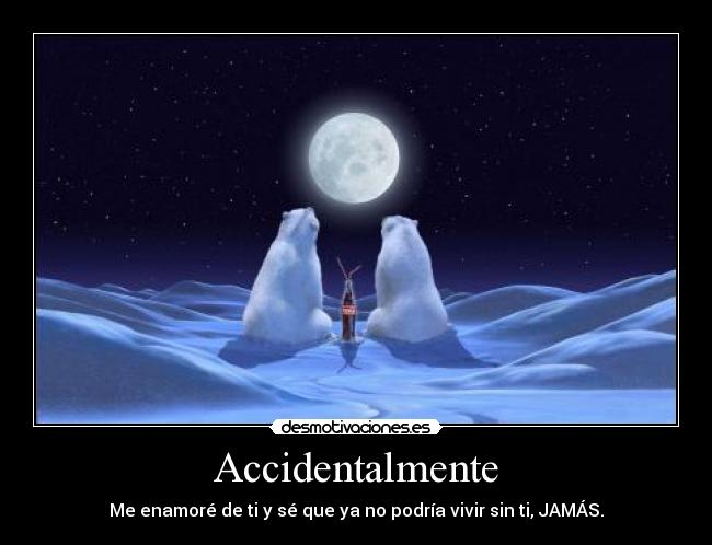 Accidentalmente - Me enamoré de ti y sé que ya no podría vivir sin ti, JAMÁS.