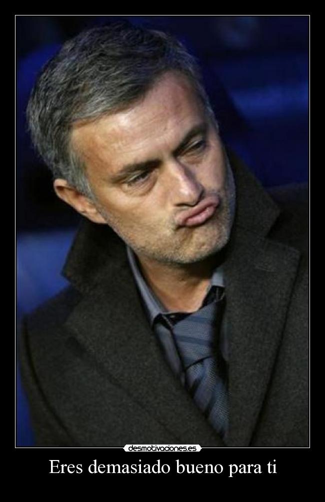Eres demasiado bueno para ti - 